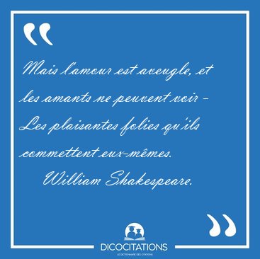 Mais l'amour est aveugle, et les amants ne peuvent voir - Les [...] - William Shakespeare...