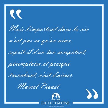 Mais l'important dans la vie n'est pas ce qu'on aime, reprit-il [...] - Marcel Proust...