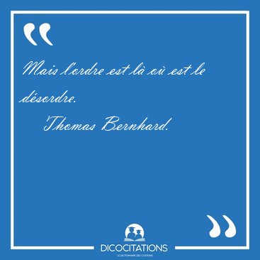 Mais l'ordre est l o est le dsordre. [...] - Thomas Bernhard...