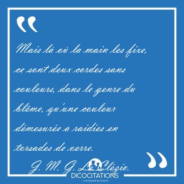 Mais l� o� la main les fixe, ce sont deux cordes sans couleurs, [...] - J. M. G. Le Cl�zio...