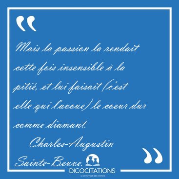 Mais la passion la rendait cette fois insensible � la piti�, et [...] - Charles-Augustin Sainte-Beuve...