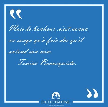 Mais le bonheur, c'est connu, ne songe qu'� fuir d�s qu'il [...] - Tonino Benacquista...