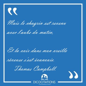 Mais le chagrin est revenu avec l'aube du matin,  
Et la voix [...] - Thomas Campbell...