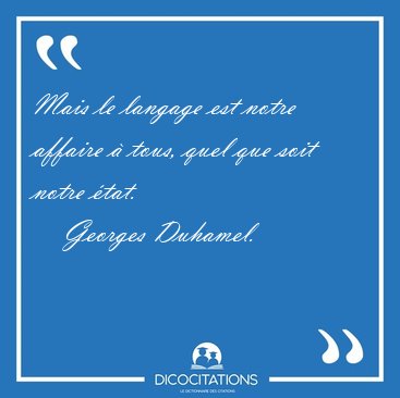 Mais le langage est notre affaire � tous, quel que soit notre [...] - Georges Duhamel...