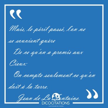 Mais, le p�ril pass�, l'on ne se souvient gu�re    De ce qu'on a [...] - Jean de La Fontaine...