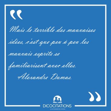 Mais le terrible des mauvaises ides, c'est que peu  peu les [...] - Alexandre Dumas...