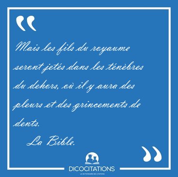 Mais les fils du royaume seront jet�s dans les t�n�bres du [...] - La Bible...