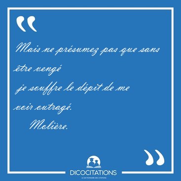 Mais ne pr�sumez pas que sans �tre veng�  je souffre le d�pit de [...] - Moli�re...