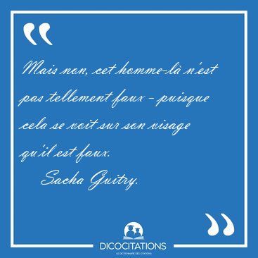 Mais non, cet homme-l n'est pas tellement faux - puisque cela [...] - Sacha Guitry...