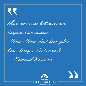 Mais on ne se bat pas dans l'espoir d'un succs.    Non ! Non, [...] - Edmond Rostand...