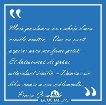 Mais pardonne aux abois d'une vieille amiti�, - Qui ne peut [...] - Pierre Corneille...