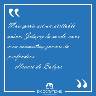 Mais paris est un v�ritable oc�an. Jetez-y la sonde, vous n'en [...] - Honor� de Balzac...