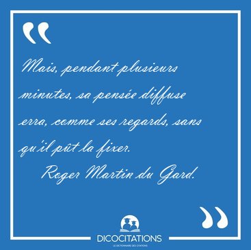 Mais, pendant plusieurs minutes, sa pens�e diffuse erra, comme [...] - Roger Martin du Gard...