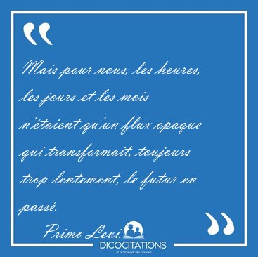 Mais pour nous, les heures, les jours et les mois n'�taient [...] - Primo Levi...