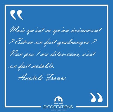 Mais qu'est-ce qu'un �v�nement ? Est-ce un fait quelconque ? Non [...] - Anatole France...