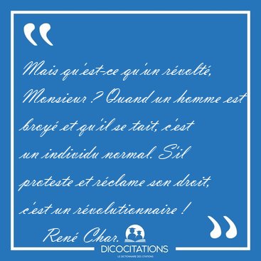 Mais qu'est-ce qu'un r�volt�, Monsieur ? Quand un homme est [...] - Ren� Char...