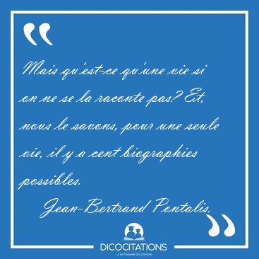 Mais qu'est-ce qu'une vie si on ne se la raconte pas? Et, nous [...] - Jean-Bertrand Pontalis...