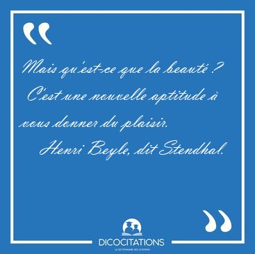 Mais qu'est-ce que la beaut� ?  C'est une nouvelle aptitude � [...] - Henri Beyle, dit Stendhal...