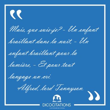 Mais, que suis-je? - Un enfant braillant dans la nuit, - Un [...] - Alfred, lord Tennyson...