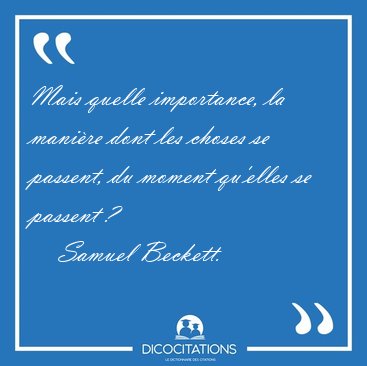 Mais quelle importance, la mani�re dont les choses se passent, [...] - Samuel Beckett...