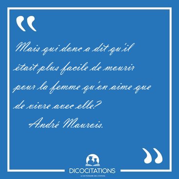 Mais qui donc a dit qu'il �tait plus facile de mourir pour la [...] - Andr� Maurois...