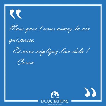 Mais quoi ! vous aimez la vie qui passe,    Et vous n�gligez [...] - Coran...