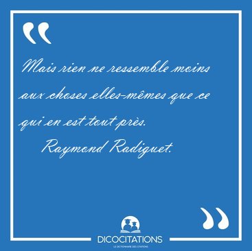 Mais rien ne ressemble moins aux choses elles-m�mes que ce qui [...] - Raymond Radiguet...