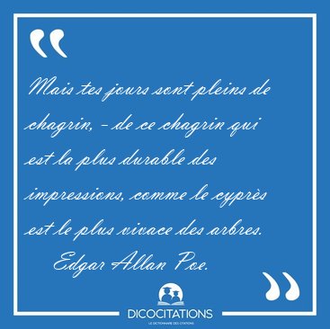 Mais tes jours sont pleins de chagrin, - de ce chagrin qui est [...] - Edgar Allan Poe...