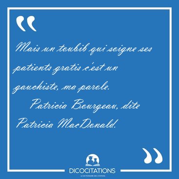 Mais un toubib qui soigne ses patients gratis c'est un [...] - Patricia Bourgeau, dite Patricia MacDonald...