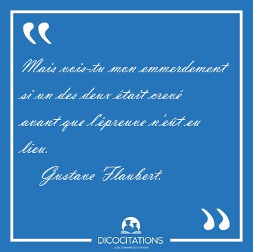 Mais vois-tu mon emmerdement si un des deux tait crev avant [...] - Gustave Flaubert...