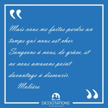 Mais vous me faites perdre un temps qui nous est cher. Songeons [...] - Molire...