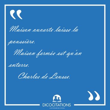 Maison ouverte laisse la poussire.    Maison ferme est qu'on [...] - Charles de Leusse...