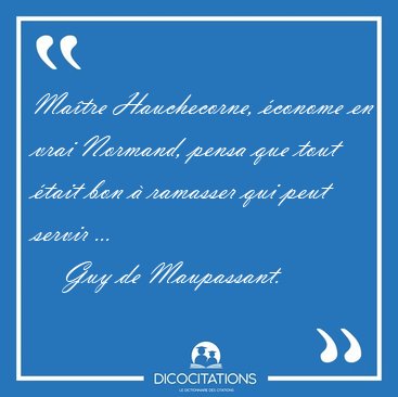 Matre Hauchecorne, conome en vrai Normand, pensa que tout [...] - Guy de Maupassant...