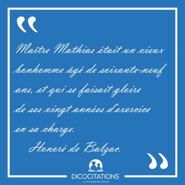 Ma�tre Mathias �tait un vieux bonhomme �g� de soixante-neuf ans, [...] - Honor� de Balzac...