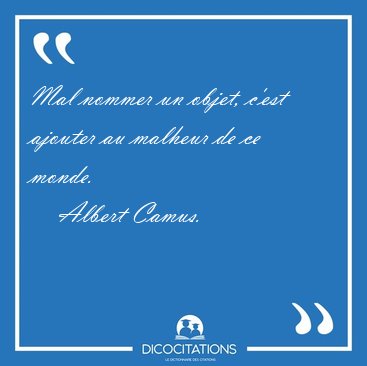 Mal nommer un objet, c'est ajouter au malheur de ce monde.  [...] - Albert Camus...