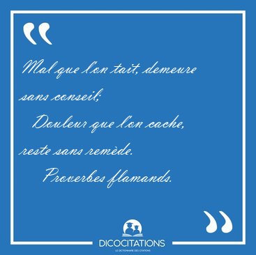 Mal que l'on tait, demeure sans conseil;    Douleur que l'on [...] - Proverbes flamands...