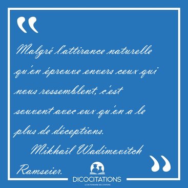 Malgr� l'attirance naturelle qu'on �prouve envers ceux qui nous [...] - Mikha�l Wadimovitch Ramseier...