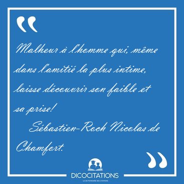 Malheur � l'homme qui, m�me dans l'amiti� la plus intime, laisse [...] - S�bastien-Roch Nicolas de Chamfort...