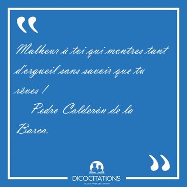 Malheur � toi qui montres tant d'orgueil sans savoir que tu [...] - Pedro Calder�n de la Barca...