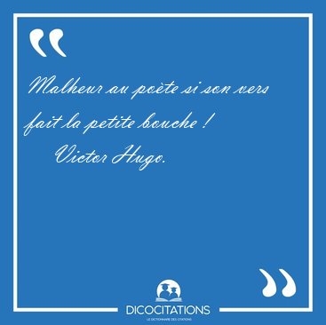 Malheur au po�te si son vers fait la petite bouche [...] - Victor Hugo...