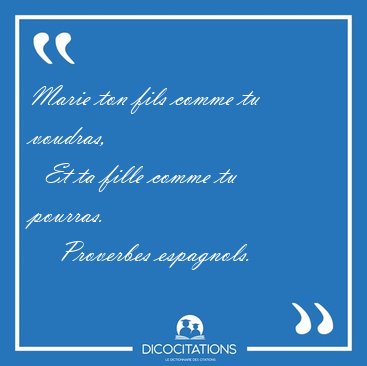 Marie ton fils comme tu voudras,    Et ta fille comme tu [...] - Proverbes espagnols...