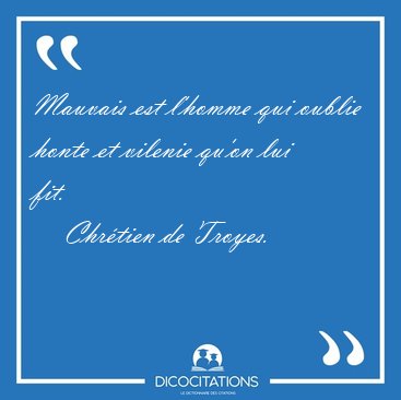 Mauvais est l'homme qui oublie honte et vilenie qu'on lui [...] - Chrtien de Troyes...