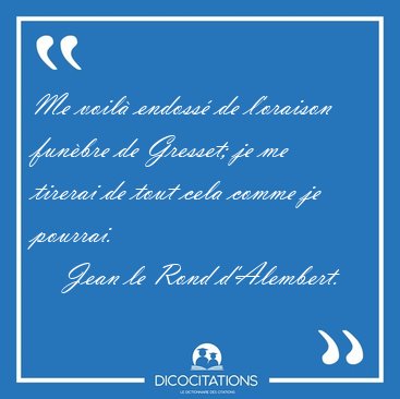 Me voil� endoss� de l'oraison fun�bre de Gresset; je me tirerai [...] - Jean le Rond d'Alembert...