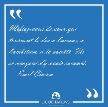 Mfiez-vous de ceux qui tournent le dos  l'amour,  l'ambition, [...] - Emil Cioran...