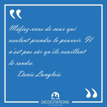 M�fiez-vous de ceux qui veulent prendre le pouvoir. Il n'est pas [...] - Denis Langlois...