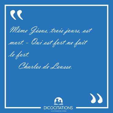 Mme Jsus, trois jours, est mort. - Qui est fort ne fait le [...] - Charles de Leusse...