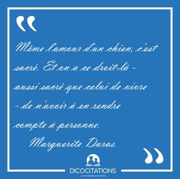 M�me l'amour d'un chien, c'est sacr�. Et on a ce droit-l� - [...] - Marguerite Duras...