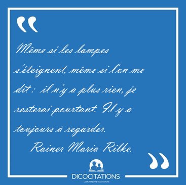 M�me si les lampes s'�teignent, m�me si l'on me dit :  il n'y a [...] - Rainer Maria Rilke...