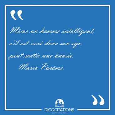 Mme un homme intelligent, s'il est vex dans son ego, peut [...] - Maria Pacme...