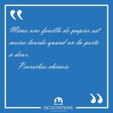 Mme une feuille de papier est moins lourde quand on la porte  [...] - Proverbes chinois...